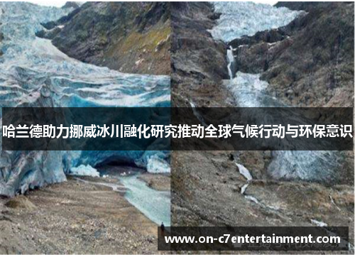 哈兰德助力挪威冰川融化研究推动全球气候行动与环保意识 哈兰德助力挪威冰川融化研究推动全球气候行动与环保意识