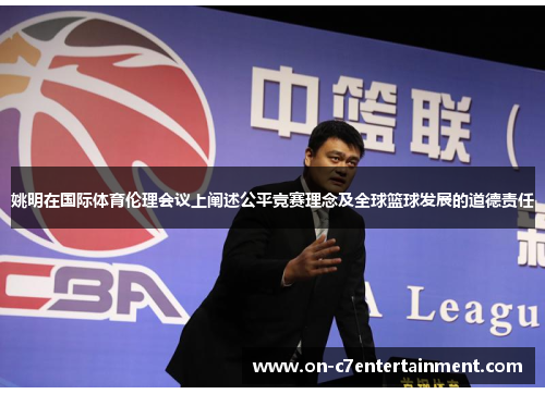 姚明在国际体育伦理会议上阐述公平竞赛理念及全球篮球发展的道德责任 姚明在国际体育伦理会议上阐述公平竞赛理念及全球篮球发展的道德责任