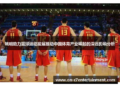 姚明助力篮球运动发展推动中国体育产业崛起的深远影响分析
