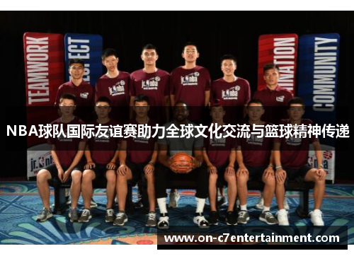 NBA球队国际友谊赛助力全球文化交流与篮球精神传递
