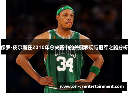 保罗·皮尔斯在2010年总决赛中的关键表现与冠军之路分析 保罗·皮尔斯在2010年总决赛中的关键表现与冠军之路分析