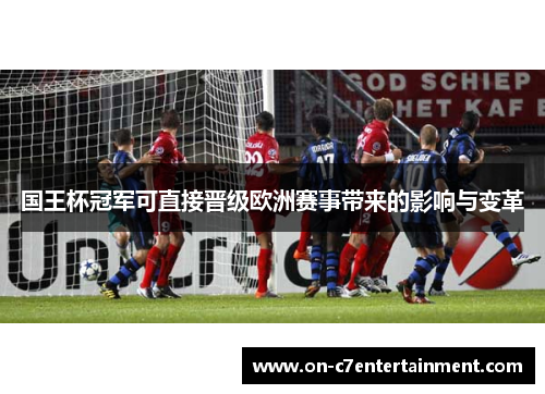 国王杯冠军可直接晋级欧洲赛事带来的影响与变革 国王杯冠军可直接晋级欧洲赛事带来的影响与变革
