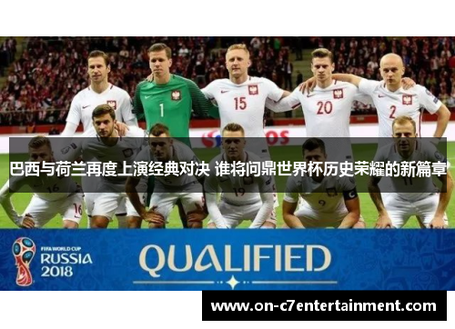 巴西与荷兰再度上演经典对决 谁将问鼎世界杯历史荣耀的新篇章 巴西与荷兰再度上演经典对决 谁将问鼎世界杯历史荣耀的新篇章