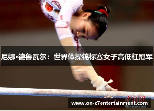 尼娜·德鲁瓦尔:世界体操锦标赛女子高低杠冠军 尼娜·德鲁瓦尔:世界体操锦标赛女子高低杠冠军
