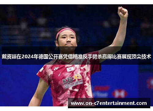 戴资颖在2024年德国公开赛凭借精准反手劈杀赢得比赛展现顶尖技术