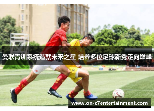 曼联青训系统造就未来之星 培养多位足球新秀走向巅峰
