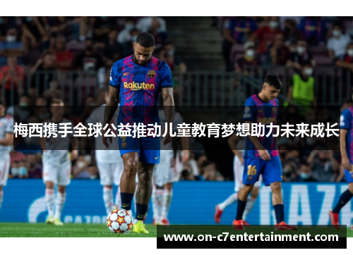 梅西携手全球公益推动儿童教育梦想助力未来成长