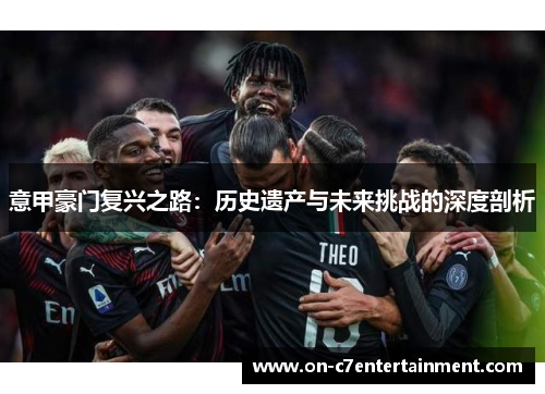 意甲豪门复兴之路：历史遗产与未来挑战的深度剖析