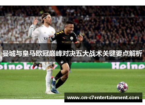 曼城与皇马欧冠巅峰对决五大战术关键要点解析