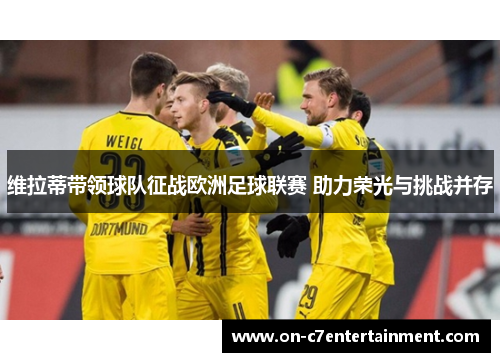 维拉蒂带领球队征战欧洲足球联赛 助力荣光与挑战并存