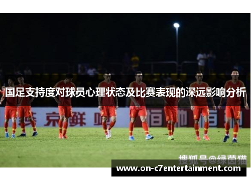 国足支持度对球员心理状态及比赛表现的深远影响分析