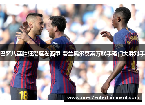 巴萨八连胜狂潮席卷西甲 费兰奥尔莫莱万联手破门大胜对手