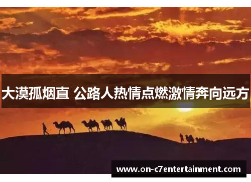 大漠孤烟直 公路人热情点燃激情奔向远方