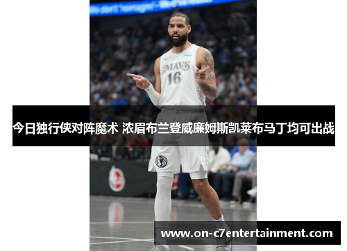 今日独行侠对阵魔术 浓眉布兰登威廉姆斯凯莱布马丁均可出战