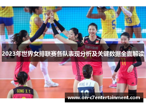 2023年世界女排联赛各队表现分析及关键数据全面解读 2023年世界女排联赛各队表现分析及关键数据全面解读