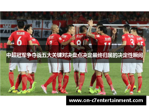 中超冠军争夺战五大关键对决盘点决定最终归属的决定性瞬间