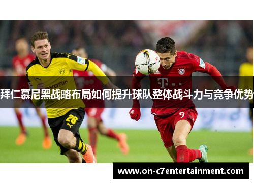 拜仁慕尼黑战略布局如何提升球队整体战斗力与竞争优势 拜仁慕尼黑战略布局如何提升球队整体战斗力与竞争优势