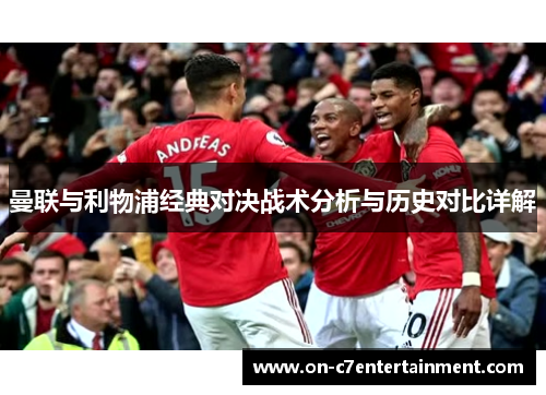 曼联与利物浦经典对决战术分析与历史对比详解 曼联与利物浦经典对决战术分析与历史对比详解