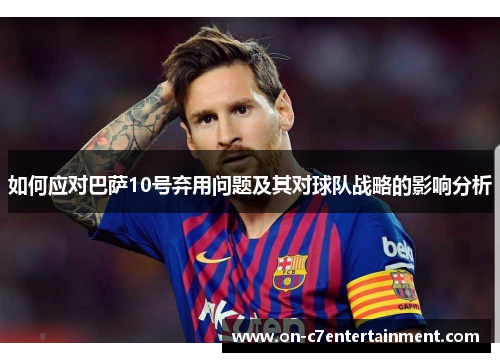 如何应对巴萨10号弃用问题及其对球队战略的影响分析