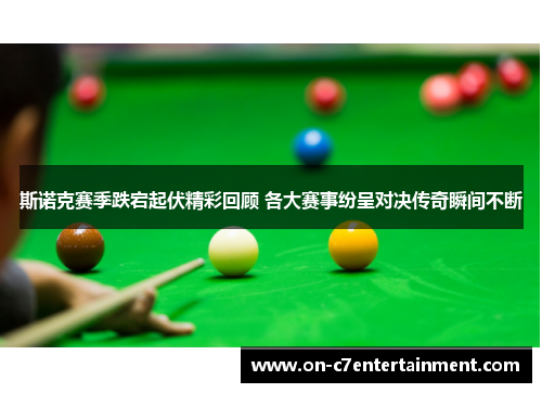 斯诺克赛季跌宕起伏精彩回顾 各大赛事纷呈对决传奇瞬间不断