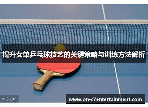 提升女单乒乓球技艺的关键策略与训练方法解析