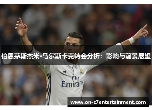 伯恩茅斯杰米·马尔斯卡克转会分析：影响与前景展望