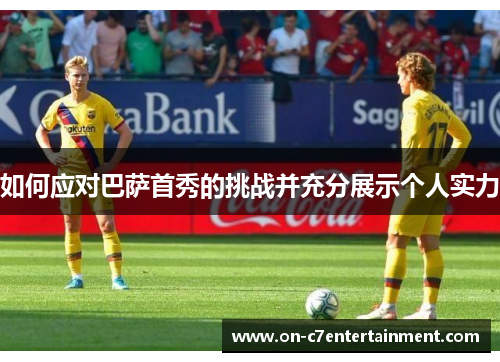 如何应对巴萨首秀的挑战并充分展示个人实力 如何应对巴萨首秀的挑战并充分展示个人实力