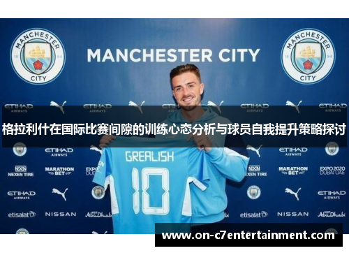 格拉利什在国际比赛间隙的训练心态分析与球员自我提升策略探讨 格拉利什在国际比赛间隙的训练心态分析与球员自我提升策略探讨