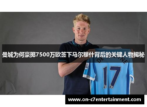 曼城为何豪掷7500万欧签下马尔穆什背后的关键人物揭秘