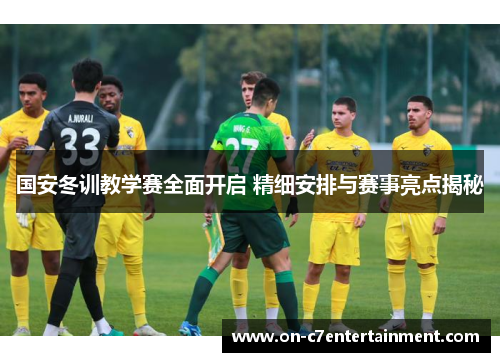 国安冬训教学赛全面开启 精细安排与赛事亮点揭秘 国安冬训教学赛全面开启 精细安排与赛事亮点揭秘