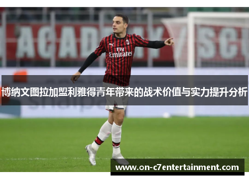 博纳文图拉加盟利雅得青年带来的战术价值与实力提升分析