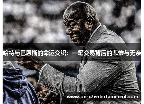 哈特与巴恩斯的命运交织:一笔交易背后的悲惨与无奈 哈特与巴恩斯的命运交织:一笔交易背后的悲惨与无奈