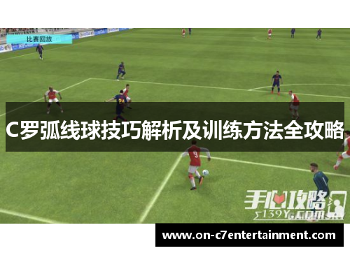 C罗弧线球技巧解析及训练方法全攻略