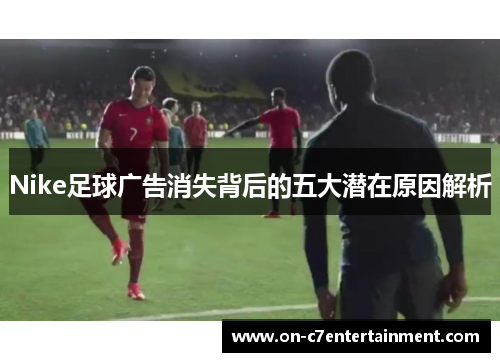 Nike足球广告消失背后的五大潜在原因解析