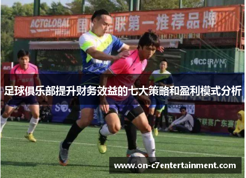 足球俱乐部提升财务效益的七大策略和盈利模式分析
