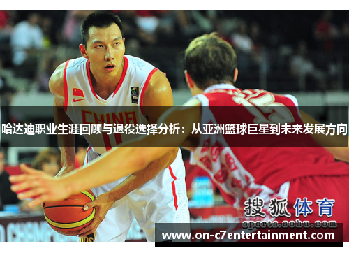 哈达迪职业生涯回顾与退役选择分析：从亚洲篮球巨星到未来发展方向