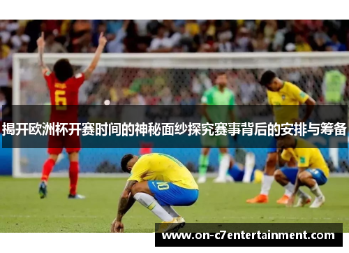 揭开欧洲杯开赛时间的神秘面纱探究赛事背后的安排与筹备