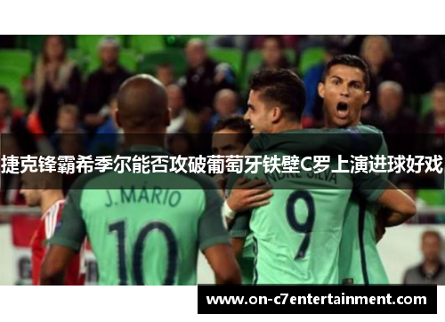 捷克锋霸希季尔能否攻破葡萄牙铁壁C罗上演进球好戏