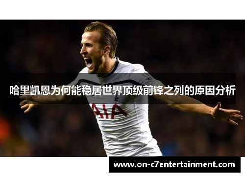 哈里凯恩为何能稳居世界顶级前锋之列的原因分析