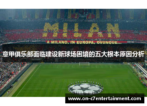 意甲俱乐部面临建设新球场困境的五大根本原因分析