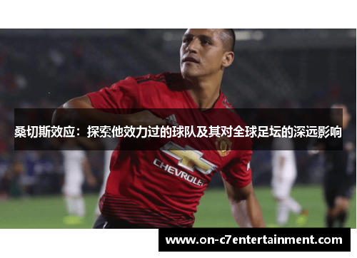 桑切斯效应:探索他效力过的球队及其对全球足坛的深远影响 桑切斯效应:探索他效力过的球队及其对全球足坛的深远影响