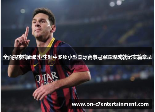 全面探索梅西职业生涯中多项小型国际赛事冠军辉煌成就纪实篇章录