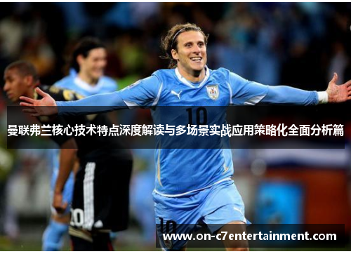 曼联弗兰核心技术特点深度解读与多场景实战应用策略化全面分析篇 曼联弗兰核心技术特点深度解读与多场景实战应用策略化全面分析篇