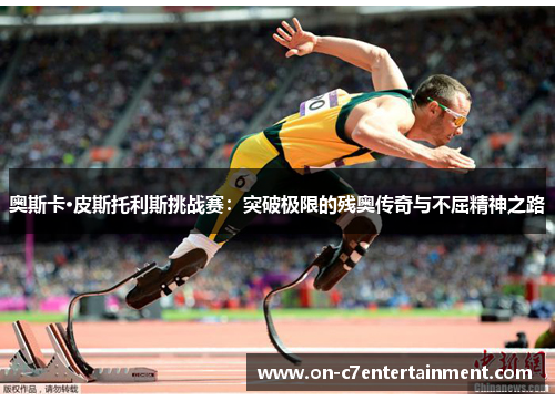 奥斯卡·皮斯托利斯挑战赛：突破极限的残奥传奇与不屈精神之路