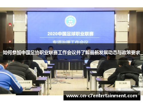 如何参加中国足协职业联赛工作会议并了解最新发展动态与政策要求