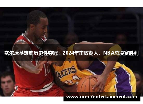 密尔沃基雄鹿历史性夺冠：2024年击败湖人，NBA总决赛胜利