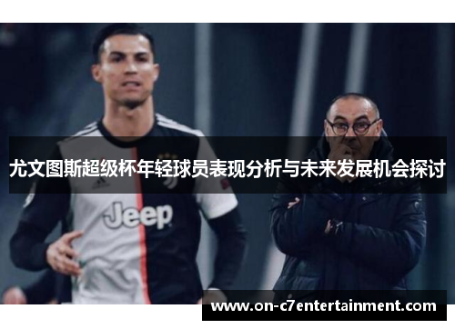 尤文图斯超级杯年轻球员表现分析与未来发展机会探讨