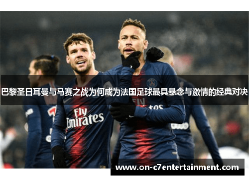 巴黎圣日耳曼与马赛之战为何成为法国足球最具悬念与激情的经典对决