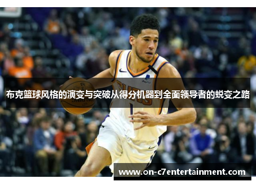 布克篮球风格的演变与突破从得分机器到全面领导者的蜕变之路