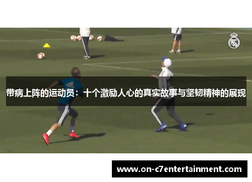 带病上阵的运动员：十个激励人心的真实故事与坚韧精神的展现